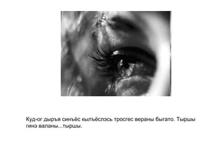 Куд-ог дыръя синъёс кылъёслэсь тросгес вераны быгато. Тыршы гинэ валаны...тыршы.   