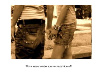 Остэ, малы сокем зол тонэ яратӥсько?!   