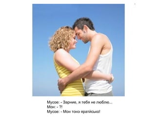Мусое: - Зарние, я тебя не люблю... Мон: - ?! Мусое: - Мон тонэ яратӥсько!   