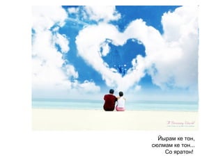 Йырам ке тон, сюлмам ке тон... Со яратон!   