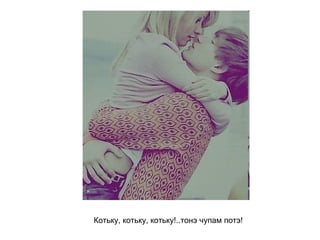 Котьку, котьку, котьку!..тонэ чупам потэ!   