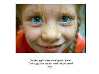Эшъёс, одӥг гинэ пичи куронэ вань! Татчы удмурт кылын гинэ гожъяськом! тау!   