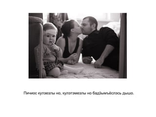 Пичиос кулэезлы но, кулэтэмезлы но бадӟымъёслэсь дышо.   