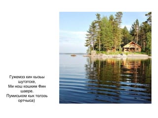 Гужемзэ кин кызьы шутэтске, Ми нош кошким Фин шаере. Пумиськом кык толэзь ортчыса)   