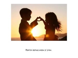 Яратон арлыд шоры уг учкы.   