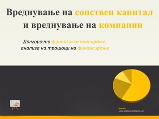 Вреднување на сопствен капитал
   и вреднување на компании
    Долгорочно финансиско планирање,
   анализа на трошоци на финансирање




                                       Контакт:
                                       vasko.bogdanovski@gmail.com
 