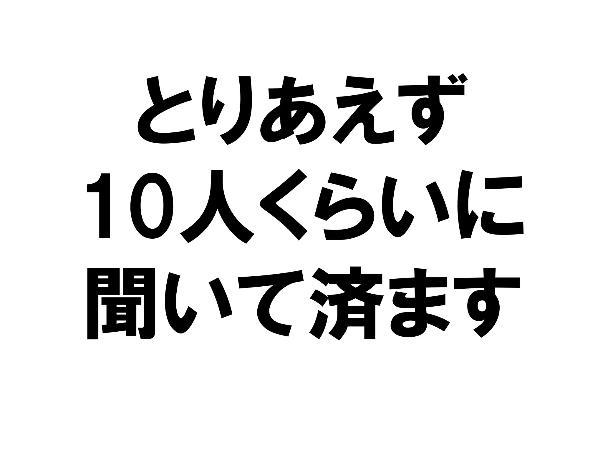 とりあえず
10人くらいに
聞いて済ます
 
