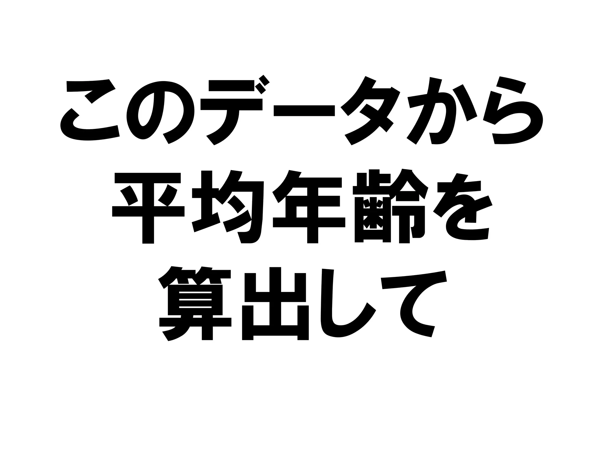 このデータから
 平均年齢を
  算出して
 