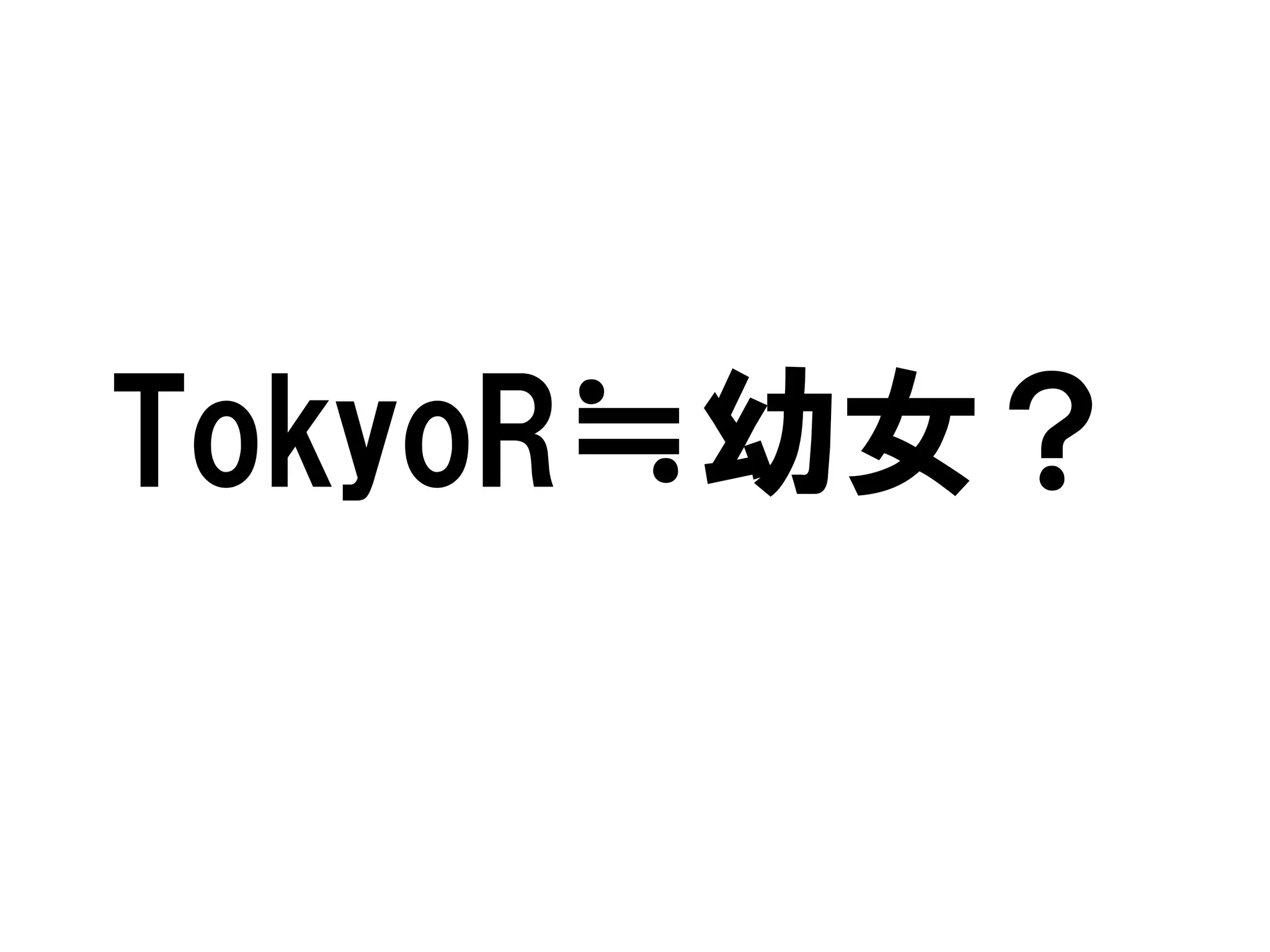 TokyoR≒幼女？
 