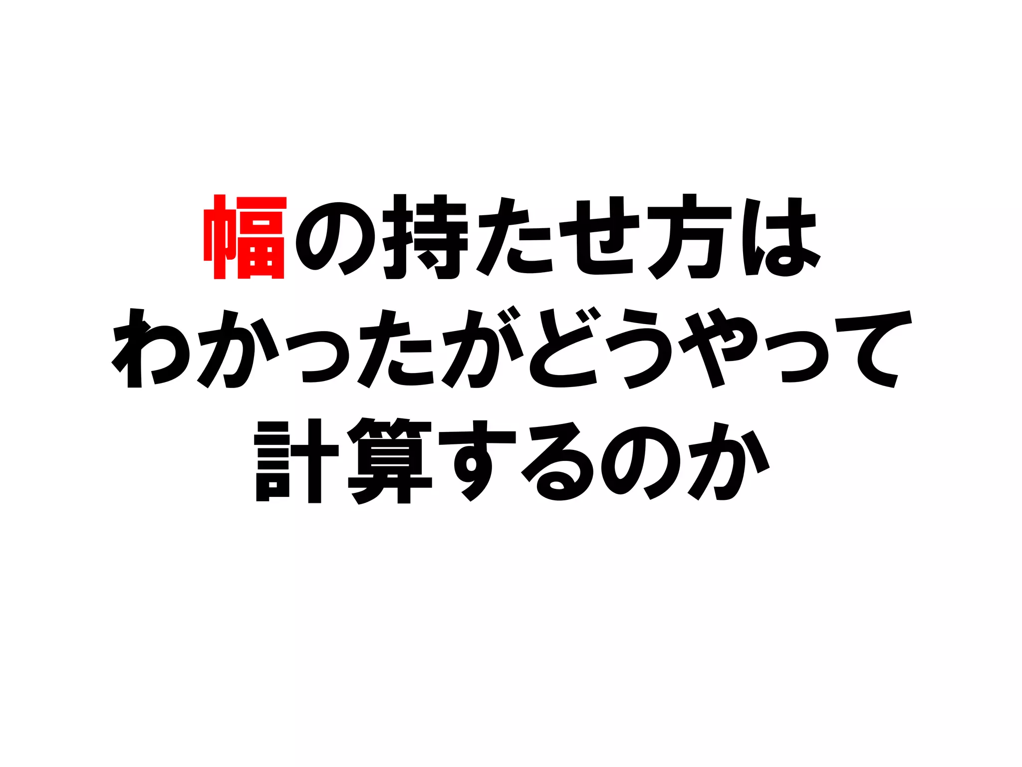 幅の持たせ方は
わかったがどうやって
  計算するのか
 