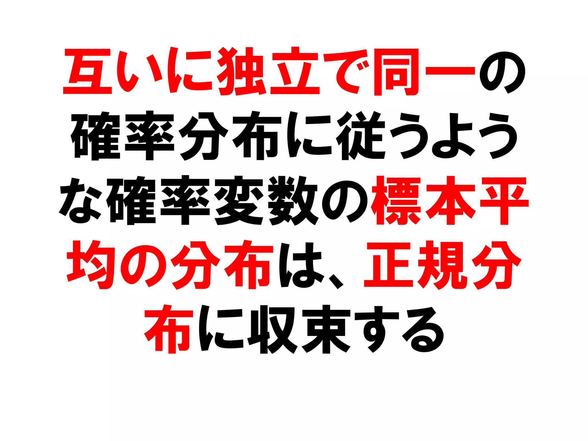 互いに独立で同一の
確率分布に従うよう
な確率変数の標本平
均の分布は、正規分
  布に収束する
 