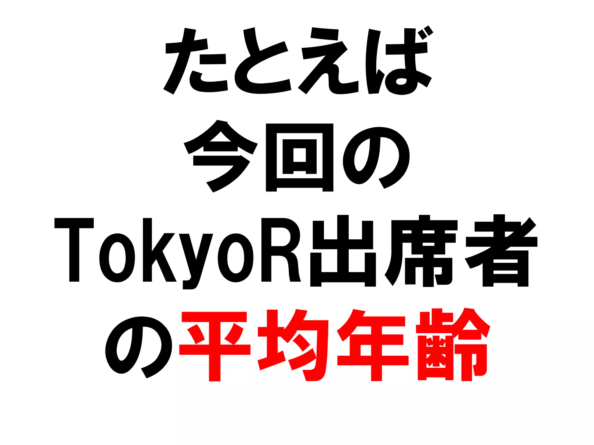 たとえば
   今回の
TokyoR出席者
 の平均年齢
 