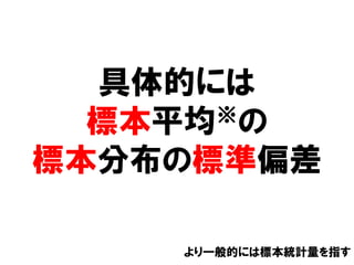 具体的には
  標本平均 ※の

標本分布の標準偏差

    より一般的には標本統計量を指す
 