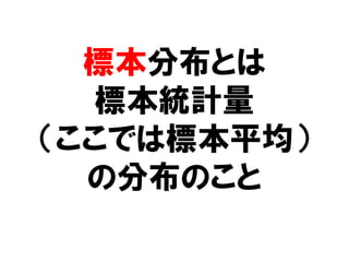 標本分布とは
  標本統計量
（ここでは標本平均）
  の分布のこと
 