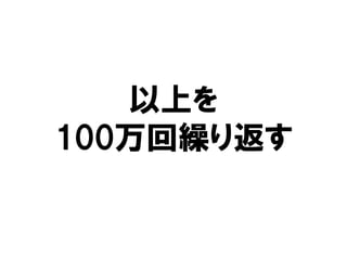 以上を
100万回繰り返す
 