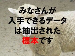 みなさんが
入手できるデータ
 は抽出された
  標本です
 