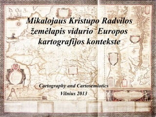 Mikalojaus Kristupo Radvilos
žemėlapis vidurio Europos
kartografijos kontekste
Cartography and Cartosemiotics
Vilnius 2013
 
