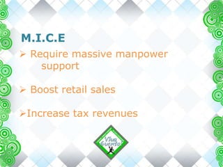 M.I.C.E
 Require massive manpower
support
 Boost retail sales
Increase tax revenues
 