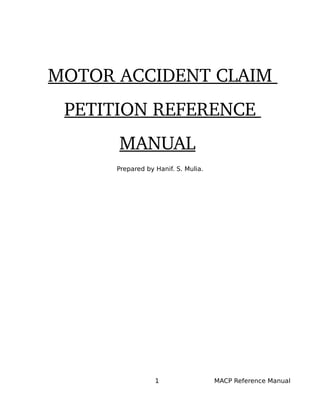 MOTOR ACCIDENT CLAIM 
PETITION REFERENCE 
MANUAL 
Prepared by Hanif. S. Mulia.
1 MACP Reference Manual
 