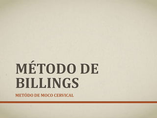 MÉTODO DE
BILLINGS
METÓDO DE MOCO CERVICAL
 