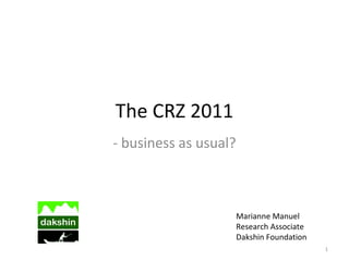 The CRZ 2011
- business as usual?
Marianne Manuel
Research Associate
Dakshin Foundation
1
 
