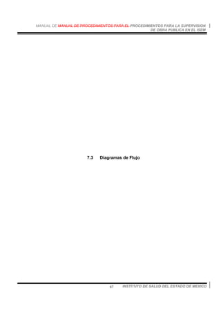 MANUAL DE MANUAL DE PROCEDIMIENTOS PARA EL PROCEDIMIENTOS PARA LA SUPERVISION
DE OBRA PUBLICA EN EL ISEM
INSTITUTO DE SALUD DEL ESTADO DE MEXICO67
7.3 Diagramas de Flujo
 