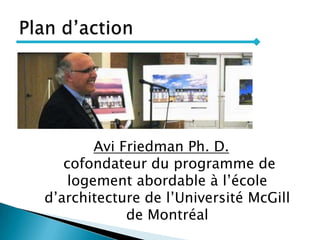 Avi Friedman Ph. D.
cofondateur du programme de
logement abordable à l’école
d’architecture de l’Université McGill
de Montréal
 