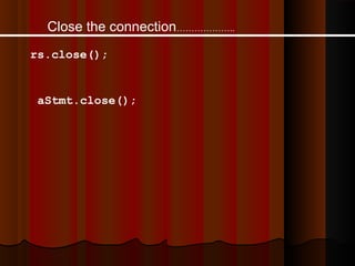Close the connection………………..
rs.close();

aStmt.close();

 