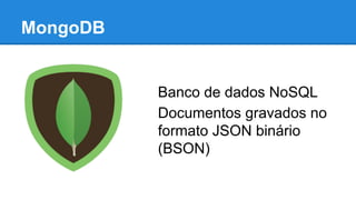 MongoDB

Banco de dados NoSQL
Documentos gravados no
formato JSON binário
(BSON)

 