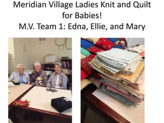 Meridian Village Ladies Knit and Quilt
for Babies!
M.V. Team 1: Edna, Ellie, and Mary

 