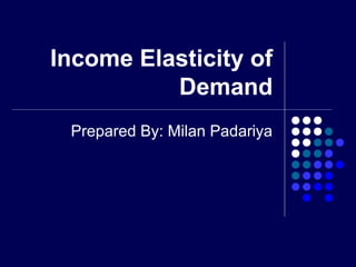 Income Elasticity of
Demand
Prepared By: Milan Padariya

 