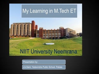 My Learning in M.Tech ET

NIIT University Neemrana
Presentation by:

J.k.Saini, Yadavindra Public School, Patiala

 