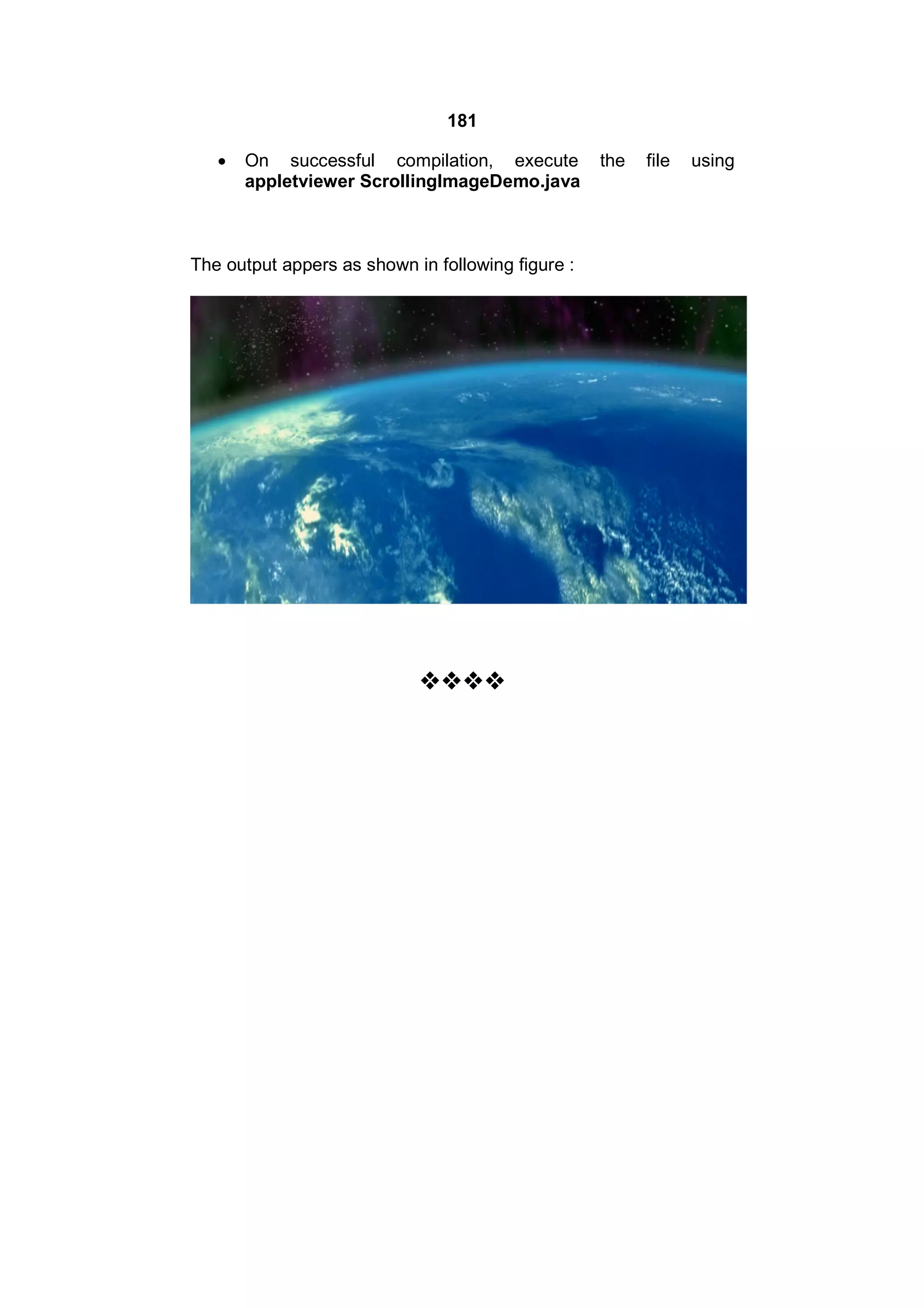181


On successful compilation, execute
appletviewer ScrollingImageDemo.java

The output appers as shown in following figure :



the

file

using

 