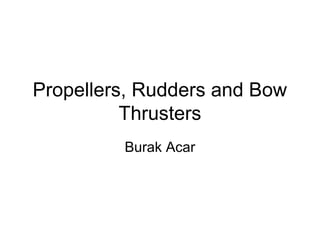 Propellers, Rudders and Bow
          Thrusters
         Burak Acar
 