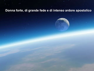 Donna forte, di grande fede e di intenso ardore apostolico

 