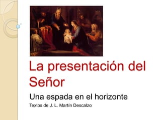 La presentación del
Señor
Una espada en el horizonte
Textos de J. L. Martín Descalzo

 