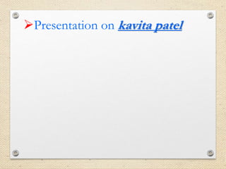 Presentation on kavita patel
 