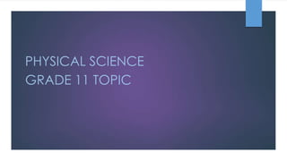 PHYSICAL SCIENCE
GRADE 11 TOPIC
 