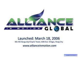 Launched: March 18, 2006
301 AIC-Burgundy Empire Tower, ADB Ave. Ortigas, Pasig City
www.allianceinmotion.com
Copyright 26® AIM Global, Inc.
 