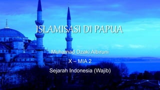 ISLAMISASI DI PAPUA
Muhamad Dzaki Albiruni
X – MIA 2
Sejarah Indonesia (Wajib)
 