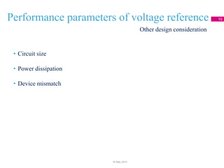 Performance parameters of voltage reference 10
• Circuit size
• Power dissipation
• Device mismatch
Other design consideration
18 May 2014
 
