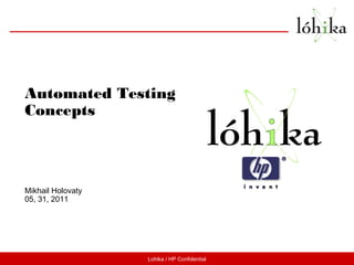 Lohika / HP Confidential
Automated Testing
Concepts
Mikhail Holovaty
05, 31, 2011
 