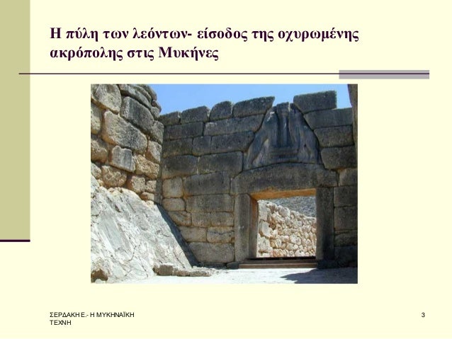 Î£Î•Î¡Î”Î‘ÎšÎ— Î•.- Î— ÎœÎ¥ÎšÎ—ÎÎ‘ÎªÎšÎ— Î¤Î•Î§ÎÎ— 
3 
Î— Ï€ÏÎ»Î· Ï„Ï‰Î½ Î»ÎµÏŒÎ½Ï„Ï‰Î½- ÎµÎ¯ÏƒÎ¿Î´Î¿Ï‚ Ï„Î·Ï‚ Î¿Ï‡Ï…ÏÏ‰Î¼Î­Î½Î·Ï‚ Î±ÎºÏÏŒÏ€Î¿Î»Î·Ï‚ ÏƒÏ„Î¹Ï‚ ÎœÏ…ÎºÎ®Î½ÎµÏ‚ 
 