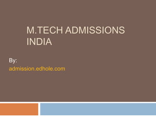 M.TECH ADMISSIONS 
INDIA 
By: 
admission.edhole.com 
 