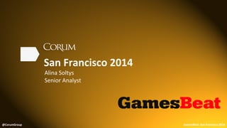 San 
Francisco 
2014 
Alina 
Soltys 
Senior 
Analyst 
@CorumGroup 
GamesBeat: 
San 
Francisco 
2014 
 