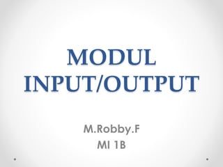 MODUL 
INPUT/OUTPUT 
M.Robby.F 
MI 1B 
 
