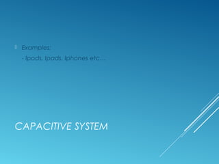  Examples: 
- Ipods, Ipads, Iphones etc… 
CAPACITIVE SYSTEM 
 