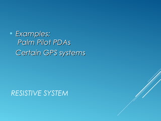• EExxaammpplleess:: 
PPaallmm PPiilloott PPDDAAss 
CCeerrttaaiinn GGPPSS ssyysstteemmss 
RESISTIVE SYSTEM 
 
