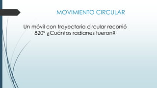 MOVIMIENTO CIRCULAR 
Un móvil con trayectoria circular recorrió 
820º ¿Cuántos radianes fueron? 
 