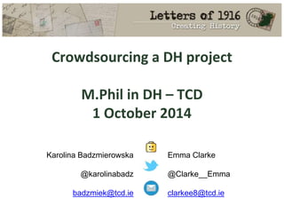 Karolina Badzmierowska
@karolinabadz
badzmiek@tcd.ie
Emma Clarke
@Clarke__Emma
clarkee8@tcd.ie
Crowdsourcing a DH project
M.Phil in DH – TCD
1 October 2014
 